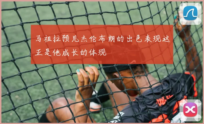 马祖拉预见杰伦布朗的出色表现这正是他成长的体现