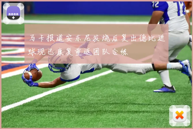 马卡报道安东尼发烧后复出德比进球现已康复重返团队合练