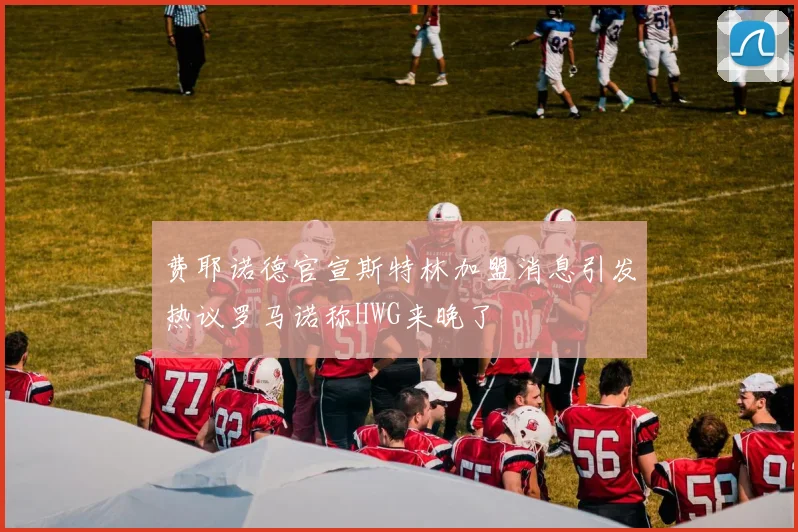 费耶诺德官宣斯特林加盟消息引发热议罗马诺称HWG来晚了