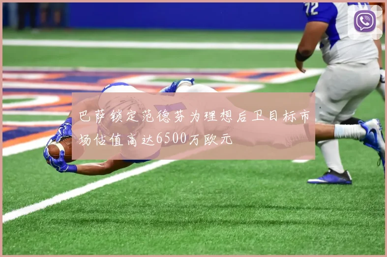 巴萨锁定范德芬为理想后卫目标市场估值高达6500万欧元