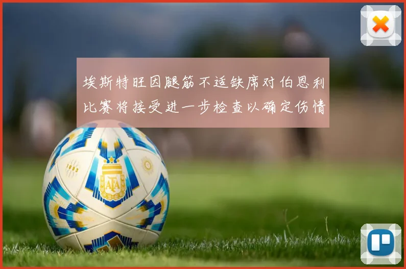 埃斯特旺因腿筋不适缺席对伯恩利比赛将接受进一步检查以确定伤情