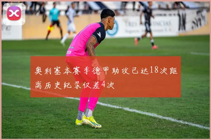 奥利塞本赛季德甲助攻已达18次距离历史纪录仅差4次