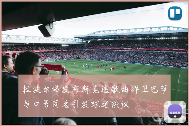 拉波尔塔发布新竞选歌曲捍卫巴萨与口号同名引发球迷热议