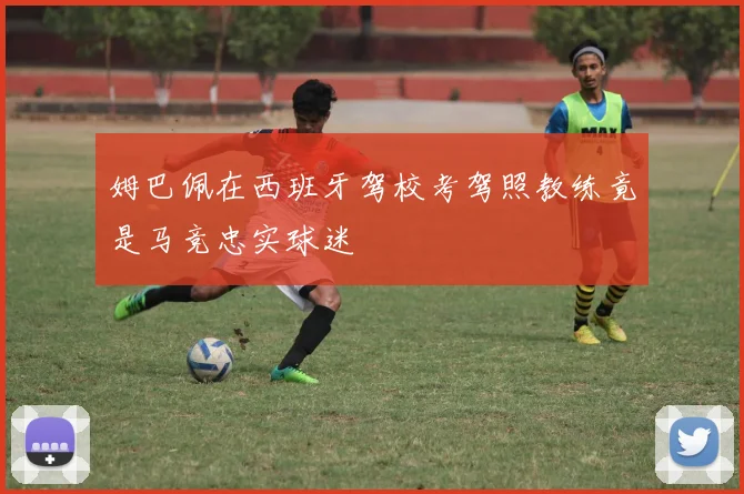 姆巴佩在西班牙驾校考驾照教练竟是马竞忠实球迷