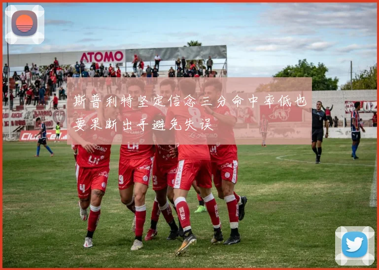 斯普利特坚定信念三分命中率低也要果断出手避免失误