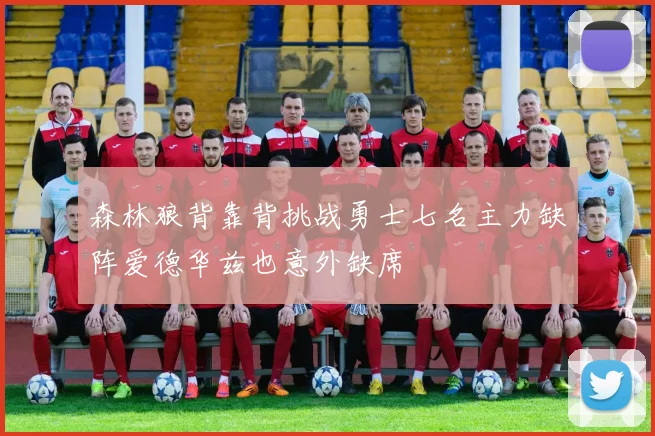 森林狼背靠背挑战勇士七名主力缺阵爱德华兹也意外缺席