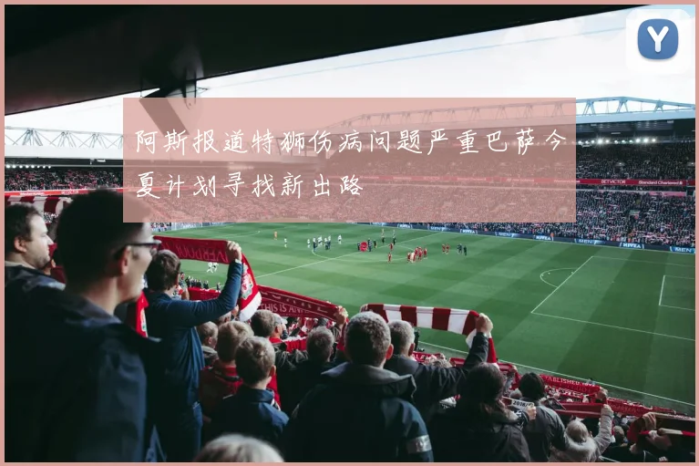 阿斯报道特狮伤病问题严重巴萨今夏计划寻找新出路